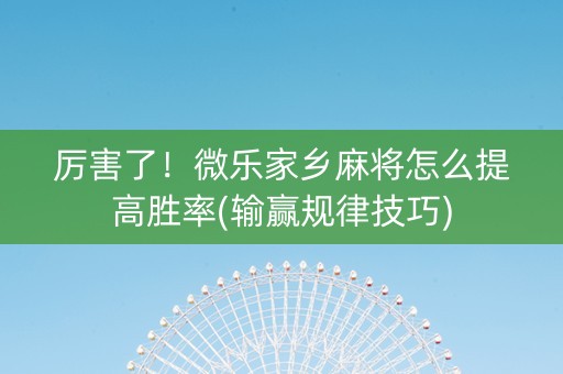 厉害了！微乐家乡麻将怎么提高胜率(输赢规律技巧)