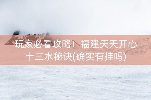 玩家必看攻略！福建天天开心十三水秘诀(确实有挂吗)