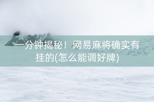 一分钟揭秘！网易麻将确实有挂的(怎么能调好牌)