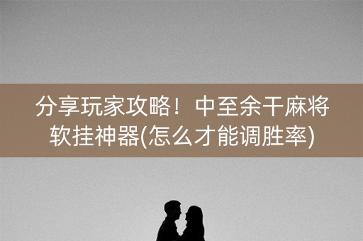 分享玩家攻略！中至余干麻将软挂神器(怎么才能调胜率)
