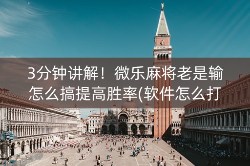 3分钟讲解！微乐麻将老是输怎么搞提高胜率(软件怎么打赢)