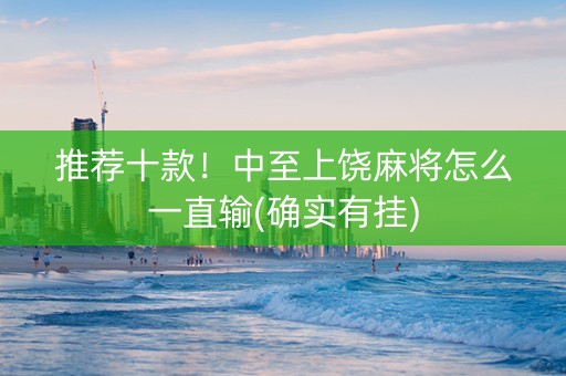 推荐十款！中至上饶麻将怎么一直输(确实有挂)