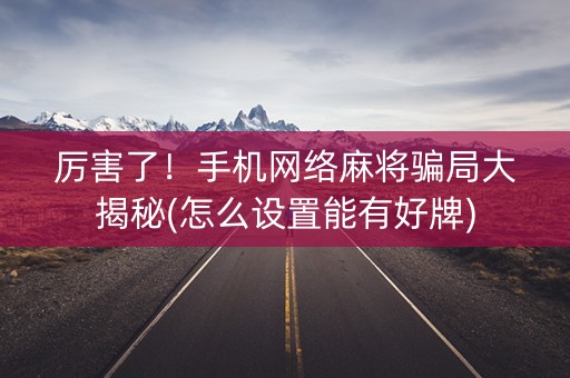 厉害了！手机网络麻将骗局大揭秘(怎么设置能有好牌)