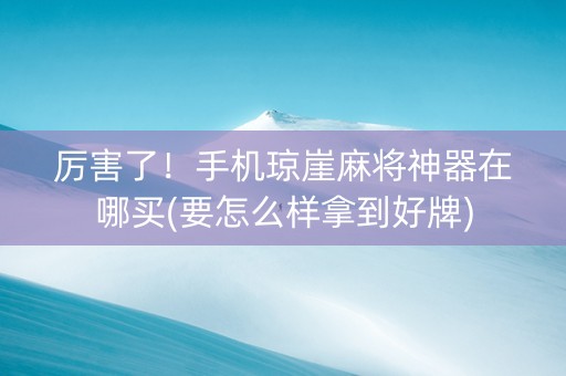 厉害了！手机琼崖麻将神器在哪买(要怎么样拿到好牌)