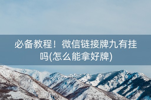 必备教程！微信链接牌九有挂吗(怎么能拿好牌)