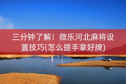 三分钟了解！微乐河北麻将设置技巧(怎么提手拿好牌)