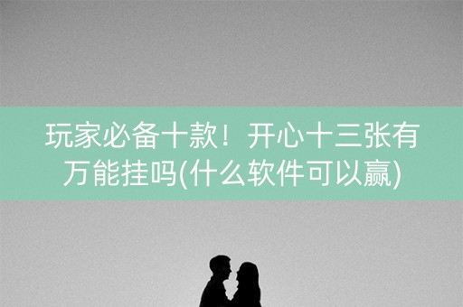 玩家必备十款！开心十三张有万能挂吗(什么软件可以赢)