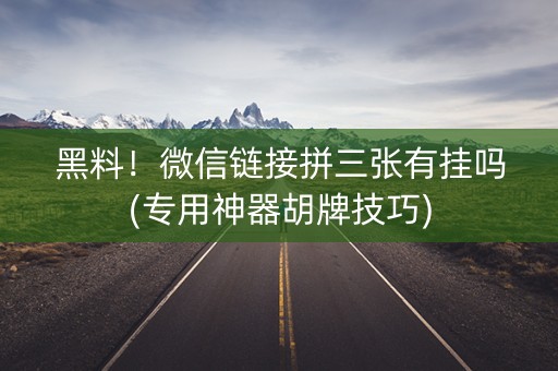 黑料！微信链接拼三张有挂吗(专用神器胡牌技巧)