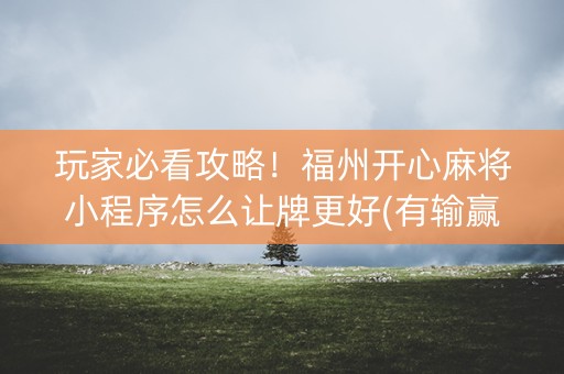 玩家必看攻略！福州开心麻将小程序怎么让牌更好(有输赢规律吗)