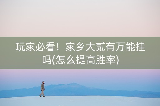 玩家必看！家乡大贰有万能挂吗(怎么提高胜率)