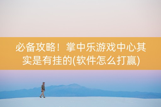 必备攻略！掌中乐游戏中心其实是有挂的(软件怎么打赢)
