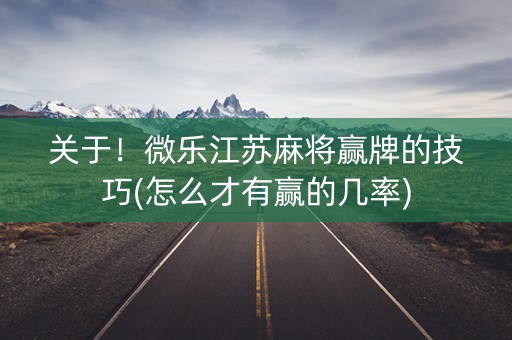关于！微乐江苏麻将赢牌的技巧(怎么才有赢的几率)