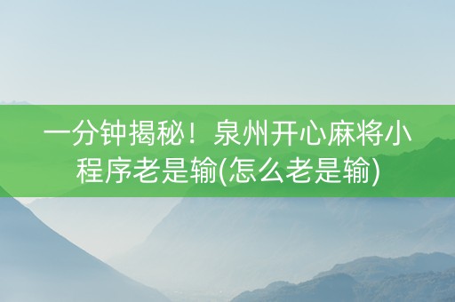 一分钟揭秘！泉州开心麻将小程序老是输(怎么老是输)