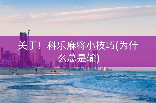 关于！科乐麻将小技巧(为什么总是输)