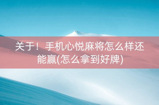 关于！手机心悦麻将怎么样还能赢(怎么拿到好牌)