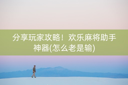 分享玩家攻略！欢乐麻将助手神器(怎么老是输)