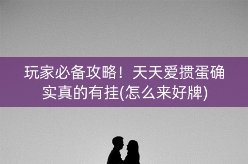 玩家必备攻略！天天爱掼蛋确实真的有挂(怎么来好牌)