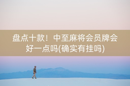 盘点十款！中至麻将会员牌会好一点吗(确实有挂吗)