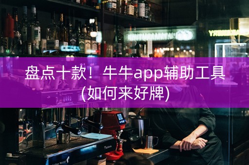 盘点十款！牛牛app辅助工具(如何来好牌)