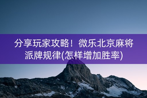 分享玩家攻略！微乐北京麻将派牌规律(怎样增加胜率)