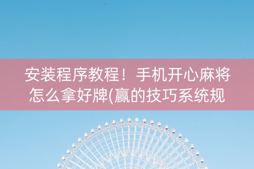 安装程序教程！手机开心麻将怎么拿好牌(赢的技巧系统规律)