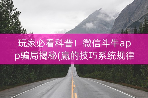 玩家必看科普！微信斗牛app骗局揭秘(赢的技巧系统规律)