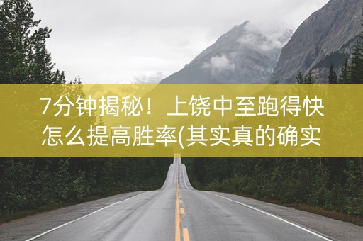 7分钟揭秘！上饶中至跑得快怎么提高胜率(其实真的确实有挂)