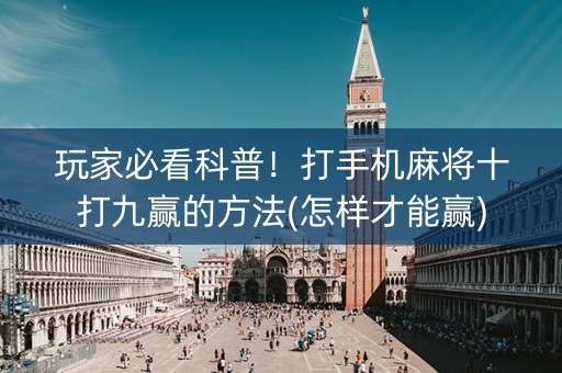 玩家必看科普！打手机麻将十打九赢的方法(怎样才能赢)