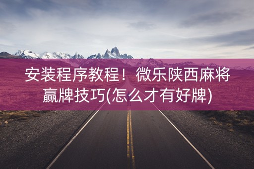 安装程序教程！微乐陕西麻将赢牌技巧(怎么才有好牌)