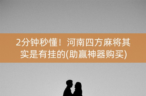 2分钟秒懂！河南四方麻将其实是有挂的(助赢神器购买)