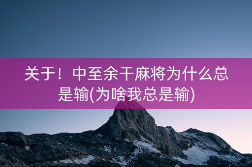 关于！中至余干麻将为什么总是输(为啥我总是输)