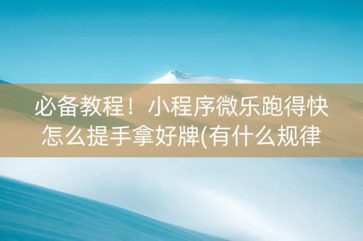 必备教程！小程序微乐跑得快怎么提手拿好牌(有什么规律吗)