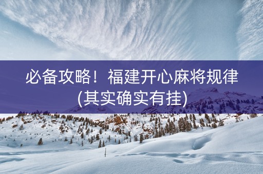 必备攻略！福建开心麻将规律(其实确实有挂)