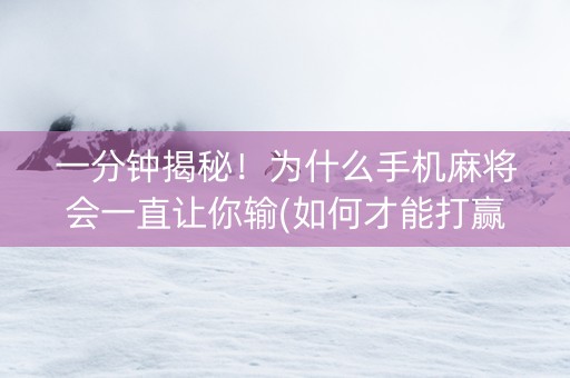 一分钟揭秘！为什么手机麻将会一直让你输(如何才能打赢)