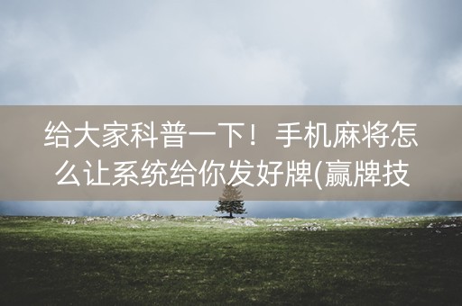 给大家科普一下！手机麻将怎么让系统给你发好牌(赢牌技巧插件安装)