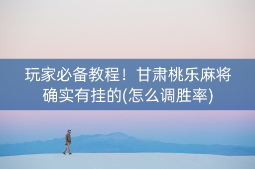 玩家必备教程！甘肃桃乐麻将确实有挂的(怎么调胜率)