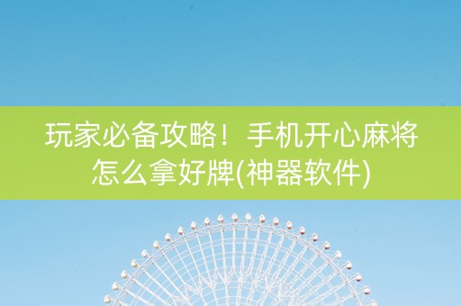 玩家必备攻略！手机开心麻将怎么拿好牌(神器软件)