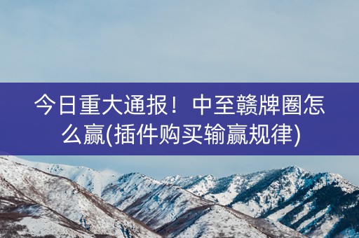 今日重大通报！中至赣牌圈怎么赢(插件购买输赢规律)
