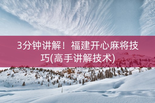 3分钟讲解！福建开心麻将技巧(高手讲解技术)