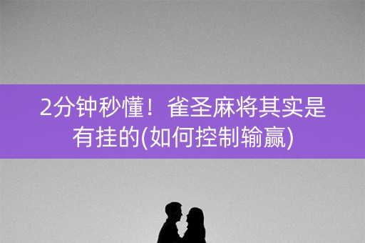 2分钟秒懂！雀圣麻将其实是有挂的(如何控制输赢)