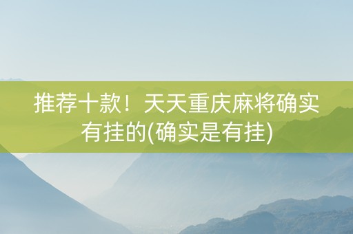 推荐十款！天天重庆麻将确实有挂的(确实是有挂)