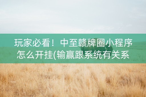 玩家必看！中至赣牌圈小程序怎么开挂(输赢跟系统有关系吗)