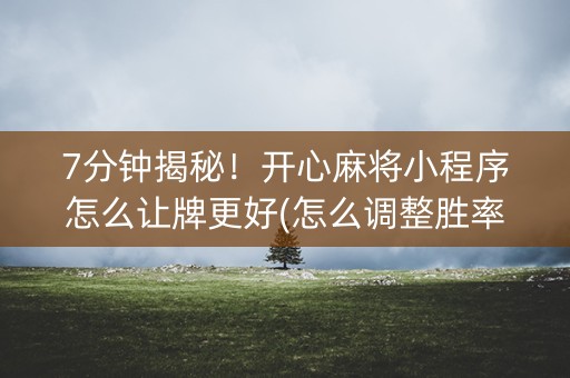 7分钟揭秘！开心麻将小程序怎么让牌更好(怎么调整胜率)