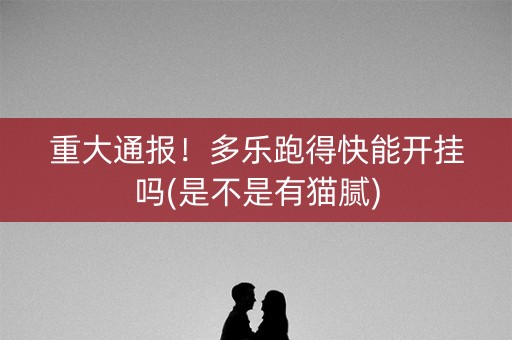 重大通报！多乐跑得快能开挂吗(是不是有猫腻)