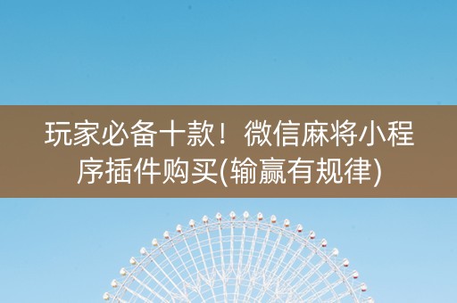 玩家必备十款！微信麻将小程序插件购买(输赢有规律)