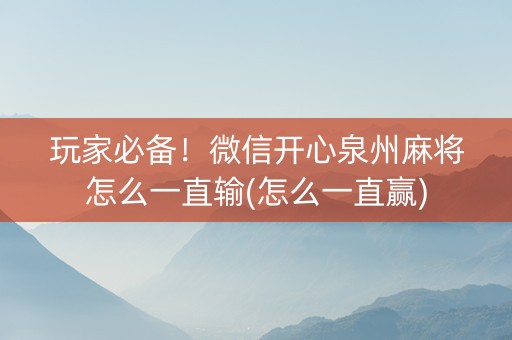 玩家必备！微信开心泉州麻将怎么一直输(怎么一直赢)