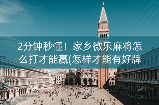 2分钟秒懂！家乡微乐麻将怎么打才能赢(怎样才能有好牌)