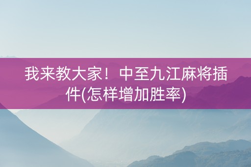 我来教大家！中至九江麻将插件(怎样增加胜率)