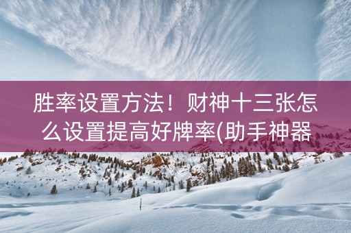 胜率设置方法！财神十三张怎么设置提高好牌率(助手神器外辅工具)