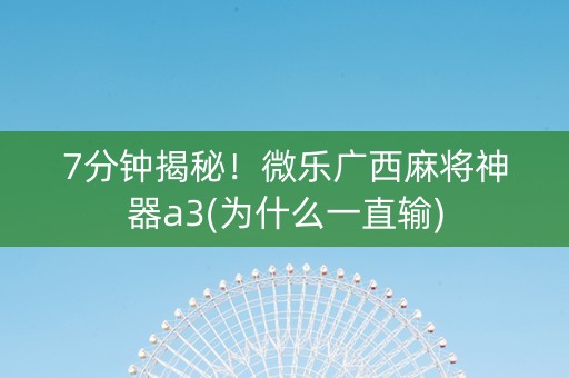 7分钟揭秘！微乐广西麻将神器a3(为什么一直输)